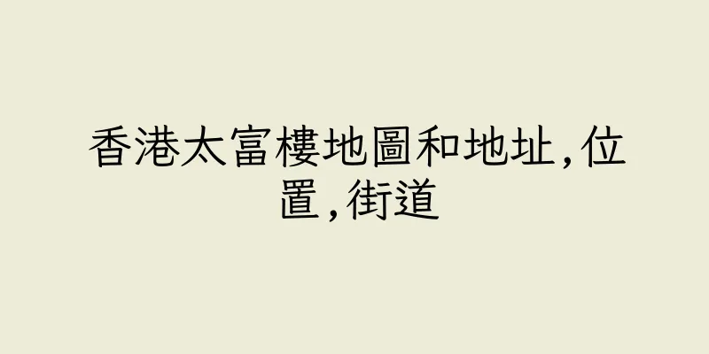 香港太富樓地圖和地址,位置,街道