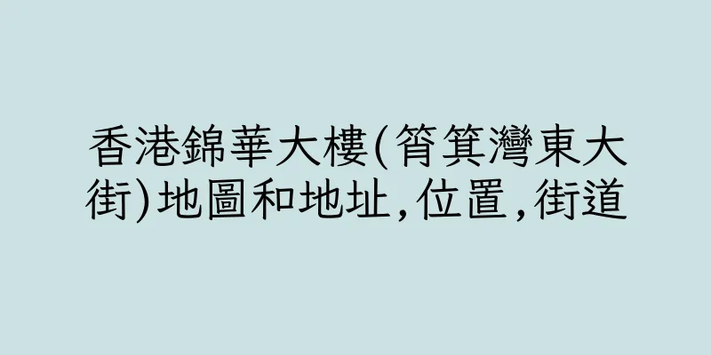 香港錦華大樓(筲箕灣東大街)地圖和地址,位置,街道