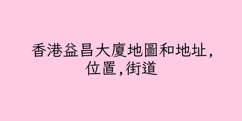 香港益昌大廈地圖和地址,位置,街道