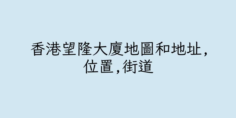 香港望隆大廈地圖和地址,位置,街道