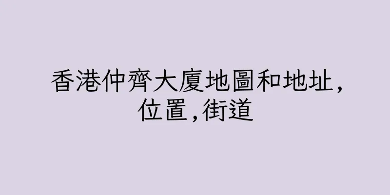 香港仲齊大廈地圖和地址,位置,街道