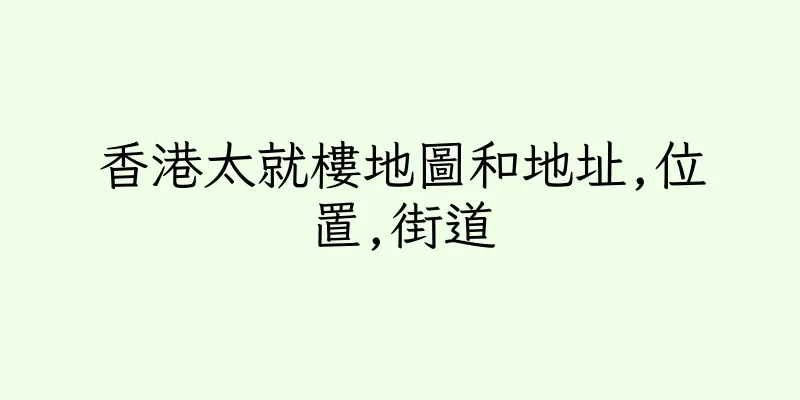 香港太就樓地圖和地址,位置,街道