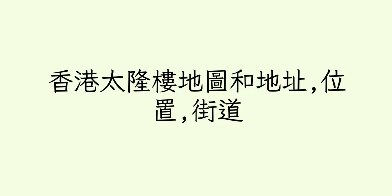 香港太隆樓地圖和地址,位置,街道
