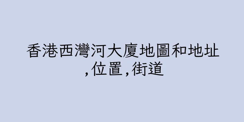 香港西灣河大廈地圖和地址,位置,街道