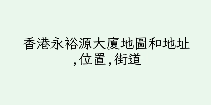 香港永裕源大廈地圖和地址,位置,街道