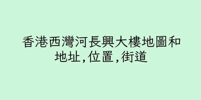 香港西灣河長興大樓地圖和地址,位置,街道