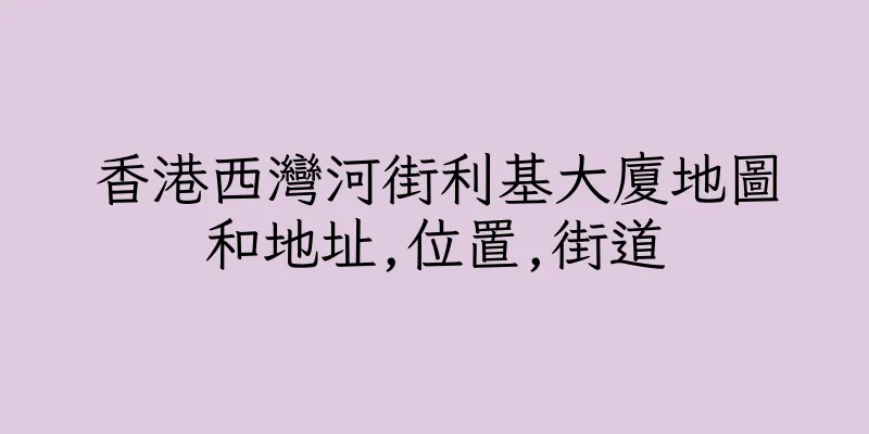 香港西灣河街利基大廈地圖和地址,位置,街道