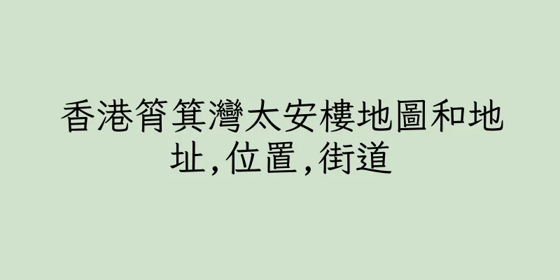 香港筲箕灣太安樓地圖和地址,位置,街道