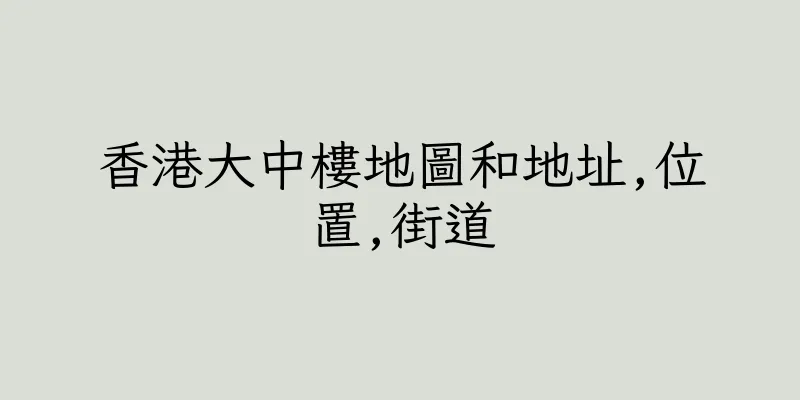 香港大中樓地圖和地址,位置,街道