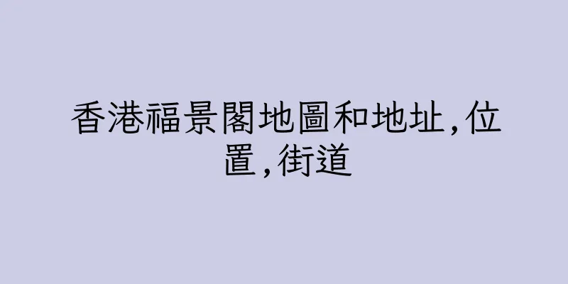 香港福景閣地圖和地址,位置,街道