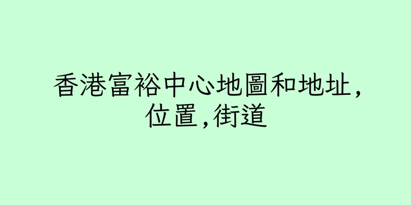 香港富裕中心地圖和地址,位置,街道