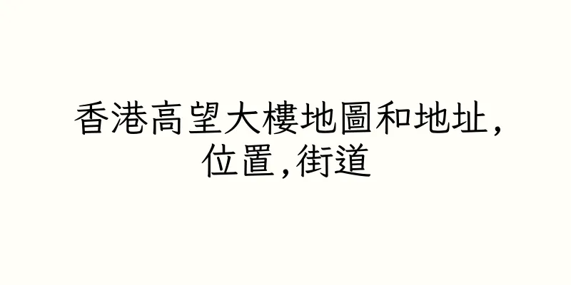 香港高望大樓地圖和地址,位置,街道