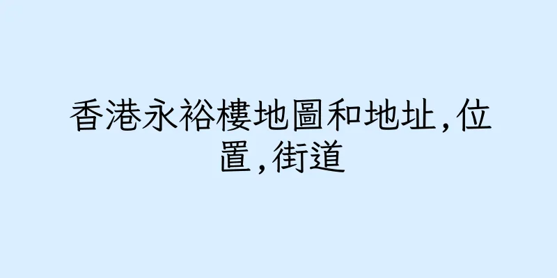 香港永裕樓地圖和地址,位置,街道