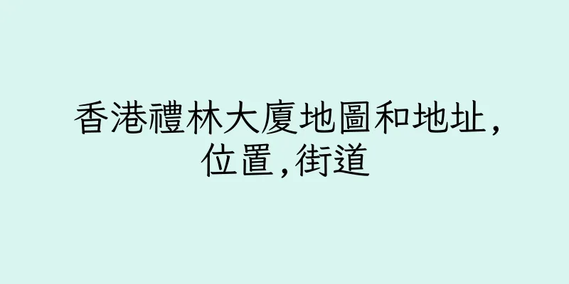 香港禮林大廈地圖和地址,位置,街道