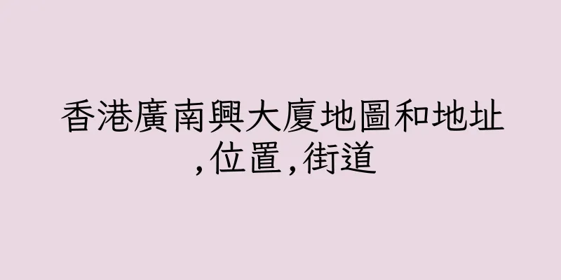 香港廣南興大廈地圖和地址,位置,街道