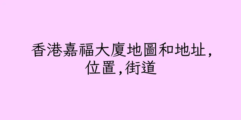 香港嘉福大廈地圖和地址,位置,街道