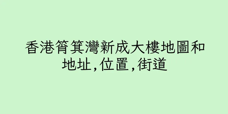 香港筲箕灣新成大樓地圖和地址,位置,街道