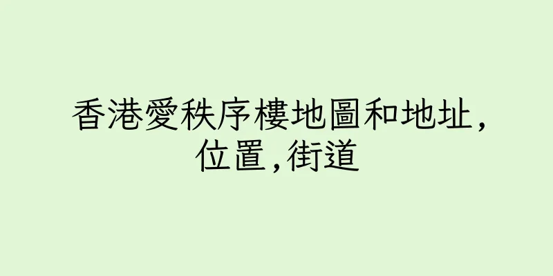 香港愛秩序樓地圖和地址,位置,街道