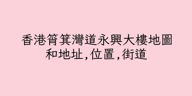 香港筲箕灣道永興大樓地圖和地址,位置,街道