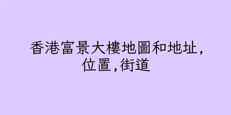 香港富景大樓地圖和地址,位置,街道