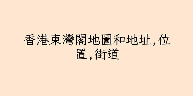 香港東灣閣地圖和地址,位置,街道