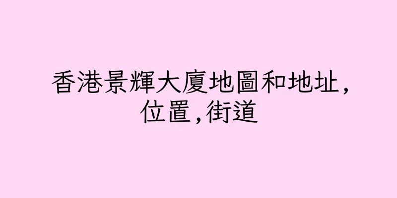 香港景輝大廈地圖和地址,位置,街道