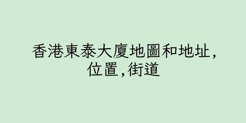 香港東泰大廈地圖和地址,位置,街道