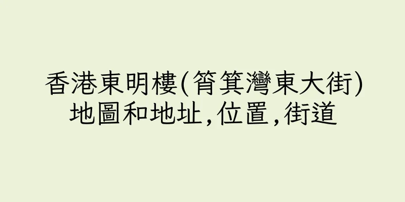 香港東明樓(筲箕灣東大街)地圖和地址,位置,街道