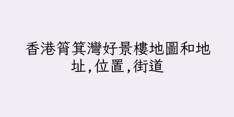 香港筲箕灣好景樓地圖和地址,位置,街道