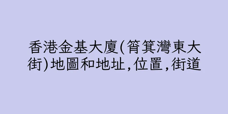 香港金基大廈(筲箕灣東大街)地圖和地址,位置,街道