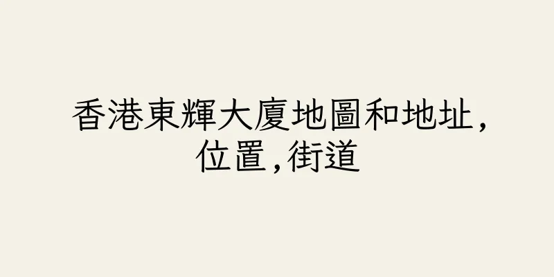 香港東輝大廈地圖和地址,位置,街道