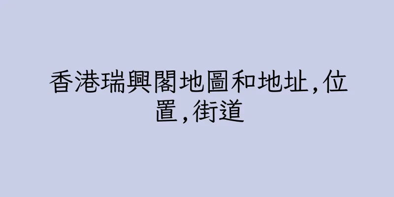 香港瑞興閣地圖和地址,位置,街道