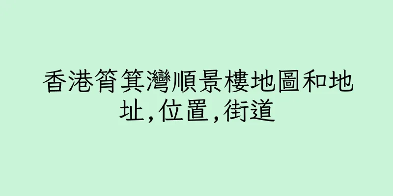 香港筲箕灣順景樓地圖和地址,位置,街道