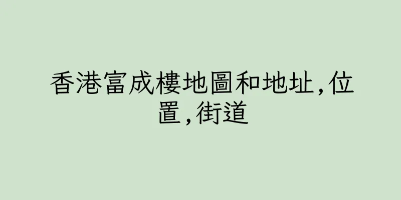 香港富成樓地圖和地址,位置,街道