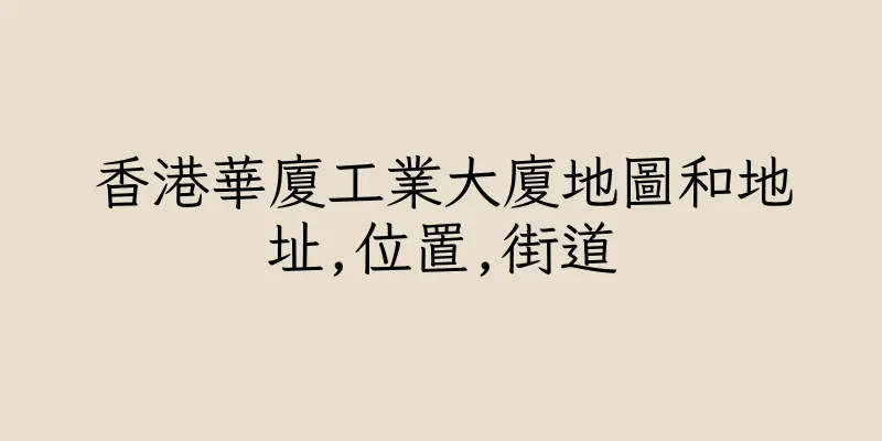 香港華廈工業大廈地圖和地址,位置,街道
