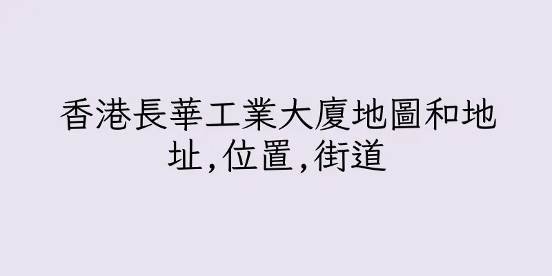 香港長華工業大廈地圖和地址,位置,街道
