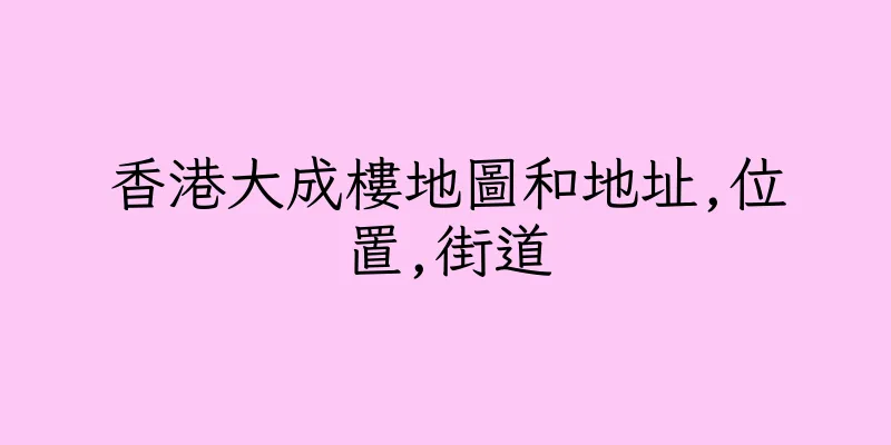 香港大成樓地圖和地址,位置,街道
