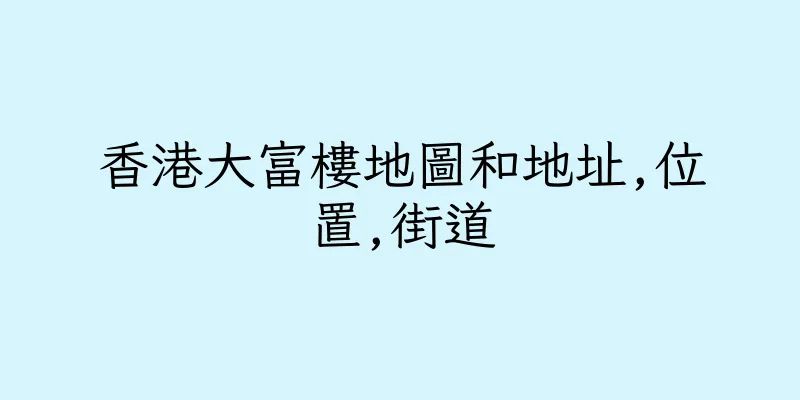 香港大富樓地圖和地址,位置,街道
