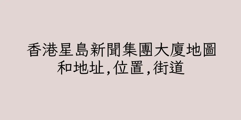香港星島新聞集團大廈地圖和地址,位置,街道