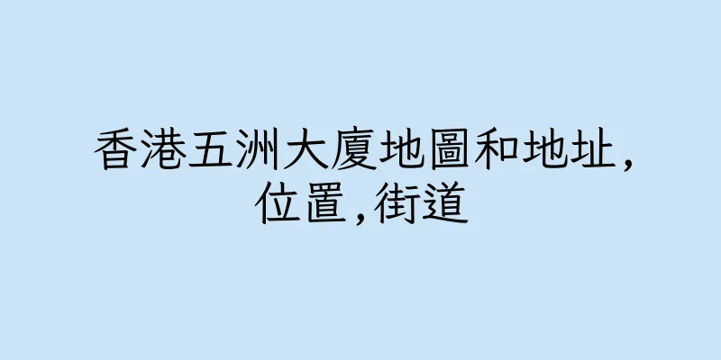 香港五洲大廈地圖和地址,位置,街道