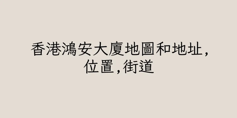 香港鴻安大廈地圖和地址,位置,街道