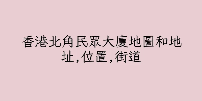 香港北角民眾大廈地圖和地址,位置,街道