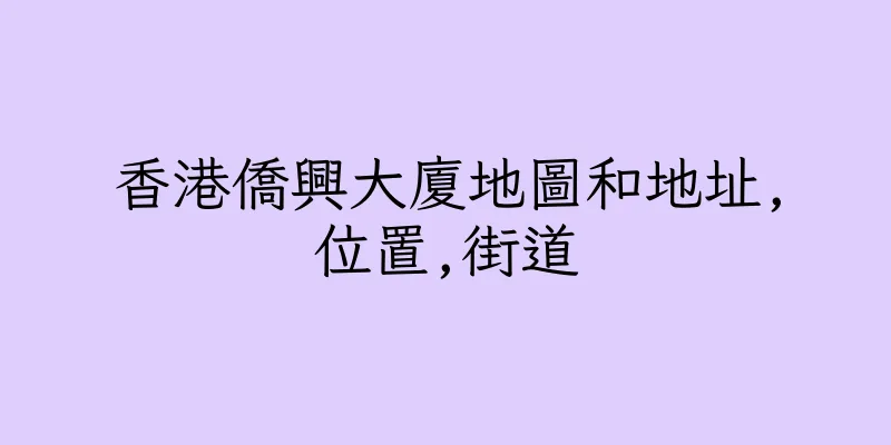 香港僑興大廈地圖和地址,位置,街道