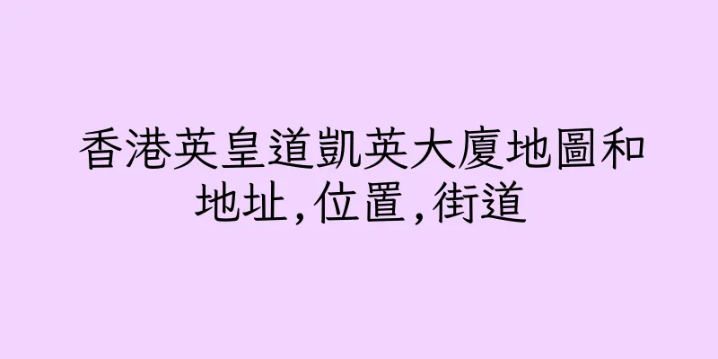 香港英皇道凱英大廈地圖和地址,位置,街道