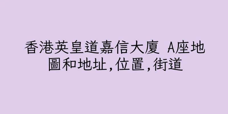 香港英皇道嘉信大廈 A座地圖和地址,位置,街道
