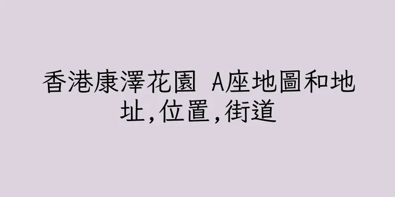 香港康澤花園 A座地圖和地址,位置,街道