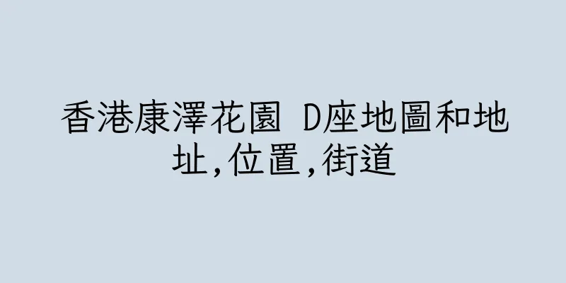 香港康澤花園 D座地圖和地址,位置,街道