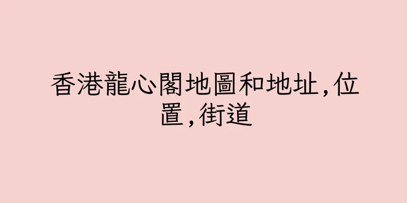 香港龍心閣地圖和地址,位置,街道