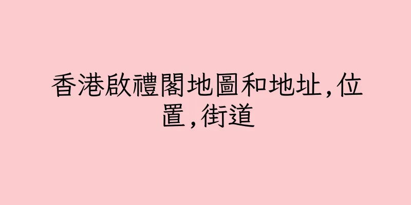 香港啟禮閣地圖和地址,位置,街道