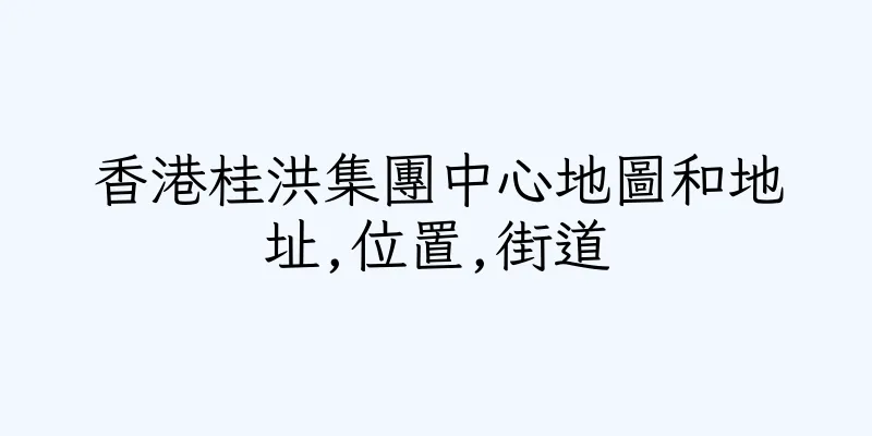香港桂洪集團中心地圖和地址,位置,街道